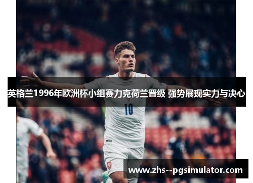 英格兰1996年欧洲杯小组赛力克荷兰晋级 强势展现实力与决心