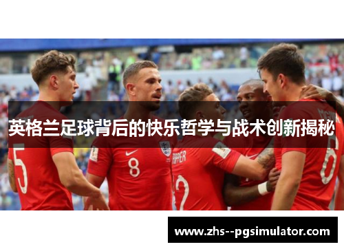 英格兰足球背后的快乐哲学与战术创新揭秘