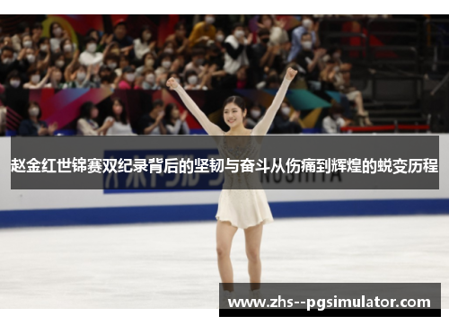 赵金红世锦赛双纪录背后的坚韧与奋斗从伤痛到辉煌的蜕变历程