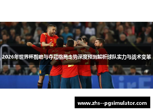 2026年世界杯前瞻与夺冠格局走势深度预测解析球队实力与战术变革