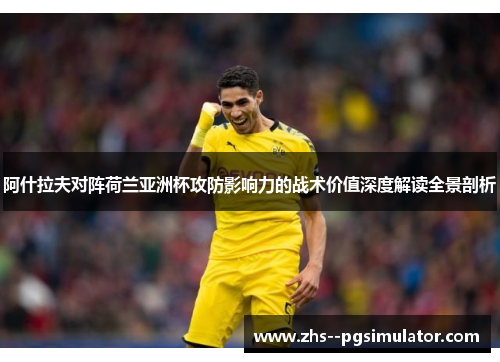 阿什拉夫对阵荷兰亚洲杯攻防影响力的战术价值深度解读全景剖析