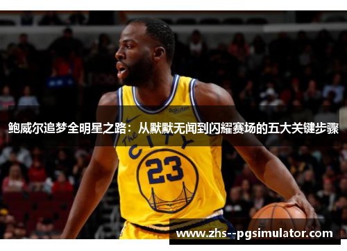 鲍威尔追梦全明星之路：从默默无闻到闪耀赛场的五大关键步骤