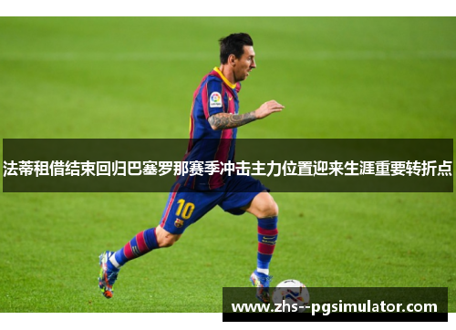 法蒂租借结束回归巴塞罗那赛季冲击主力位置迎来生涯重要转折点