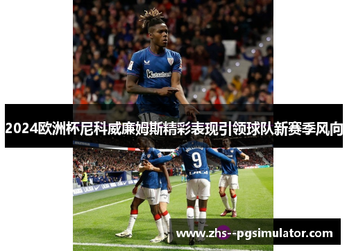 2024欧洲杯尼科威廉姆斯精彩表现引领球队新赛季风向