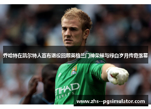 乔哈特在凯尔特人宣布退役回顾英格兰门神荣耀与绿白岁月传奇落幕 乔哈特在凯尔特人宣布退役回顾英格兰门神荣耀与绿白岁月传奇落幕