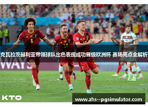 克瓦拉茨赫利亚带领球队出色表现成功晋级欧洲杯 赛场亮点全解析