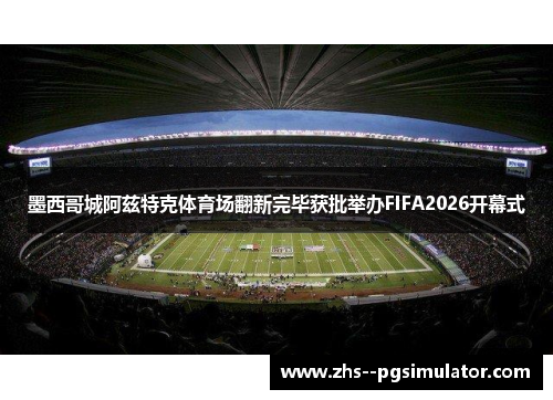墨西哥城阿兹特克体育场翻新完毕获批举办FIFA2026开幕式