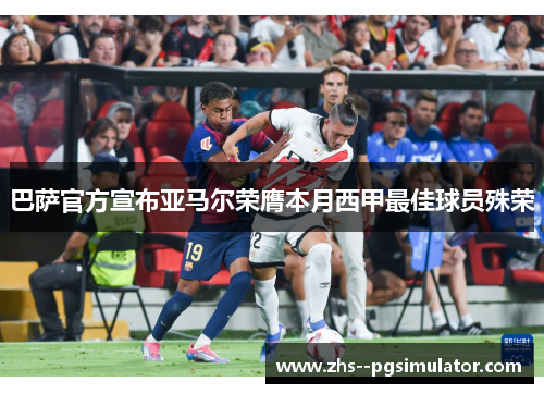 巴萨官方宣布亚马尔荣膺本月西甲最佳球员殊荣